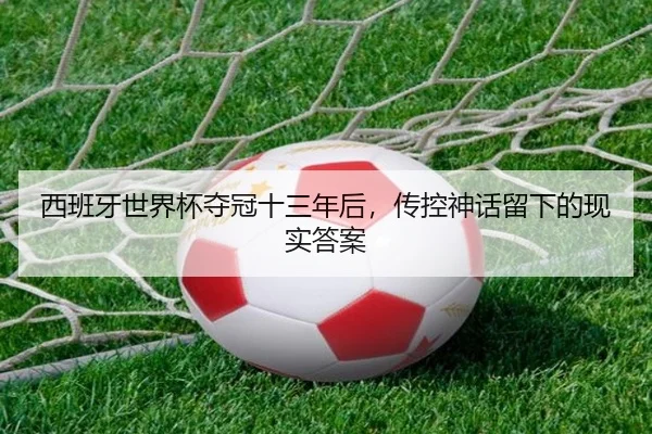 西班牙世界杯夺冠十三年后，传控神话留下的现实答案